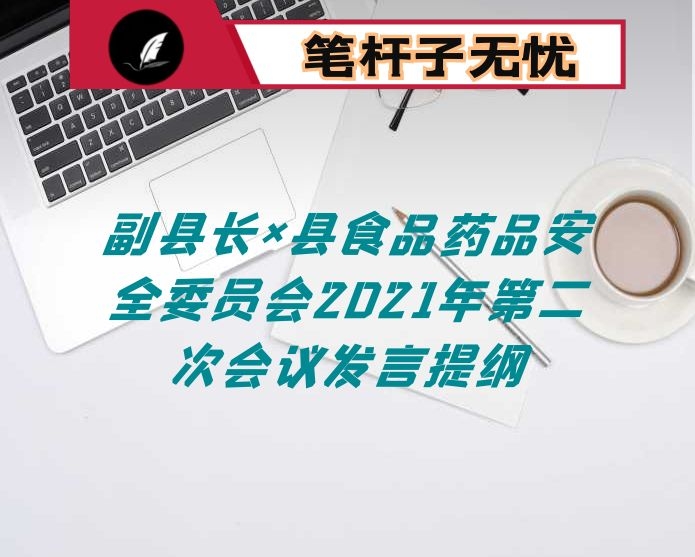 副县长×县食品药品安全委员会2021年第二次会议发言提纲
