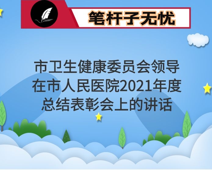 市卫生健康委员会领导在市人民医院2021年度总结表彰会上的讲话