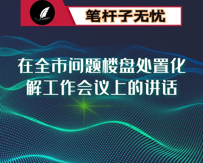 在全市问题楼盘处置化解工作会议上的讲话