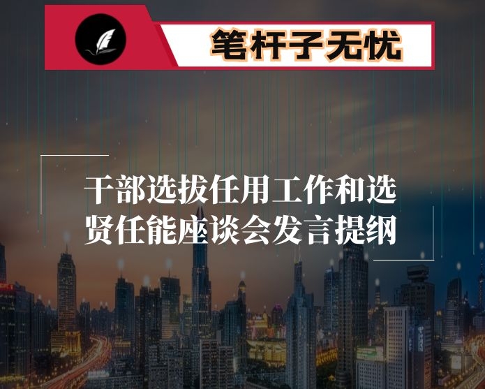 干部选拔任用工作和选贤任能座谈会发言提纲
