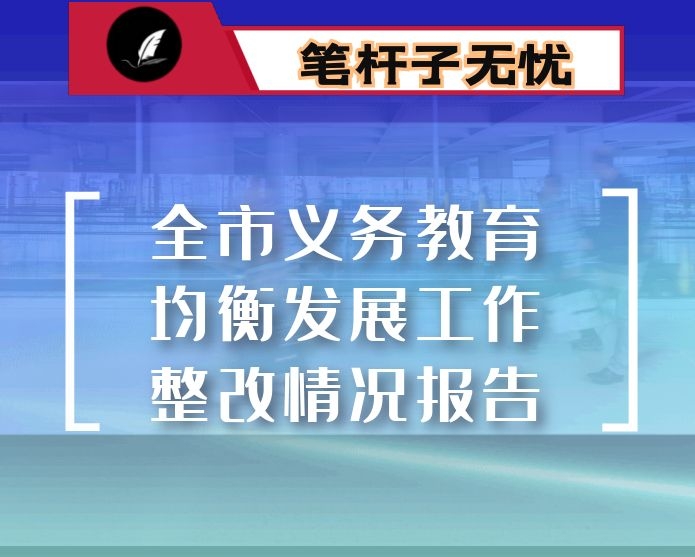 全市义务教育均衡发展工作整改情况报告