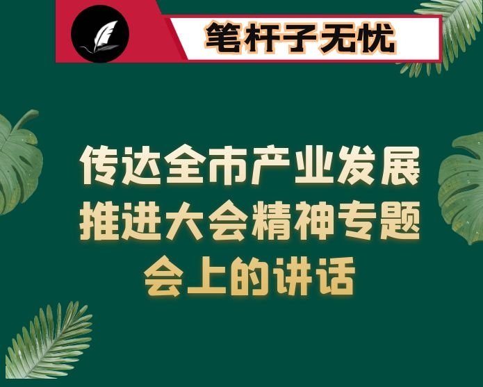 在全县传达全市产业发展推进大会精神专题会上的讲话
