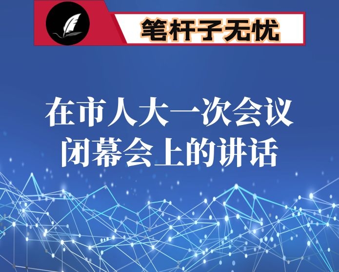 在市人大一次会议闭幕会上的讲话