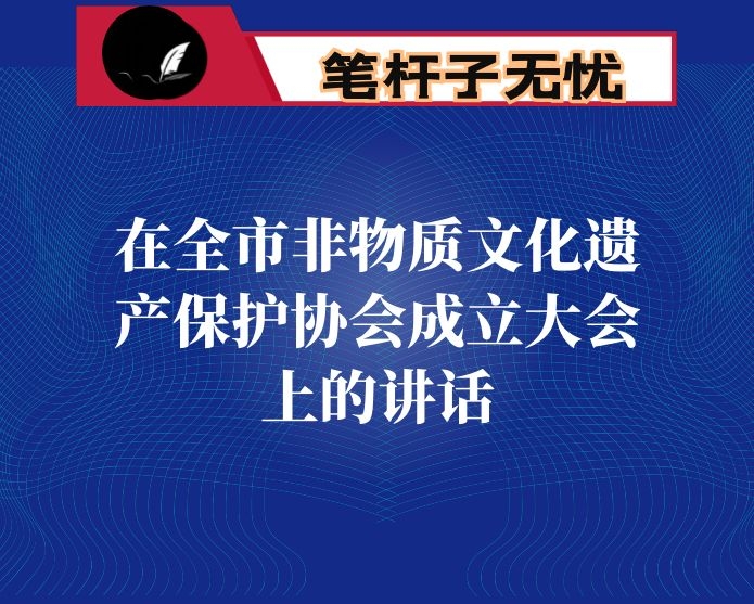 在全市非物质文化遗产保护协会成立大会上的讲话