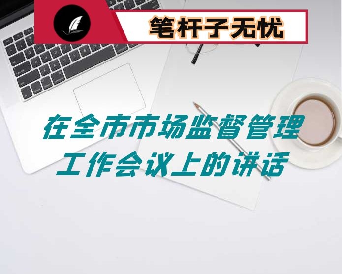 在全市市场监督管理工作会议上的讲话