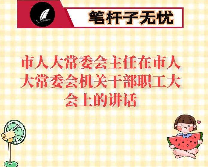 市人大常委会主任在市人大常委会机关干部职工大会上的讲话