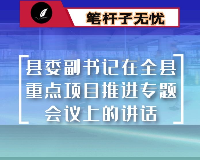 县委副书记在全县重点项目推进专题会议上的讲话