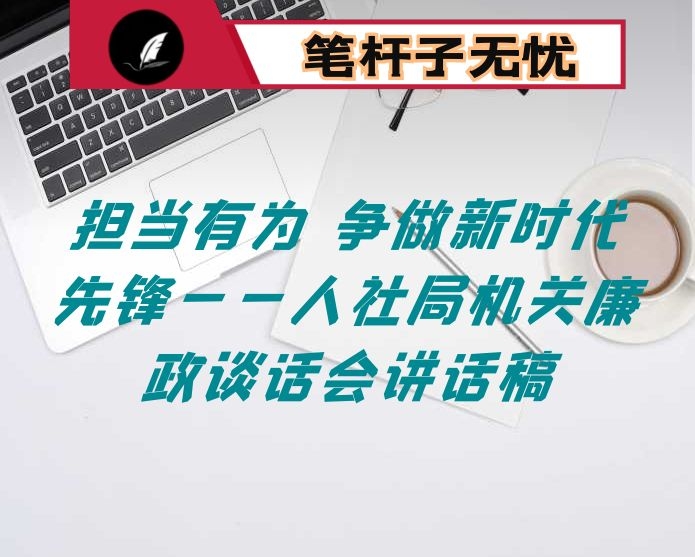 担当有为 争做新时代先锋——人社局机关廉政谈话会讲话稿