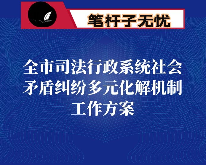 全市司法行政系统社会矛盾纠纷多元化解机制工作方案