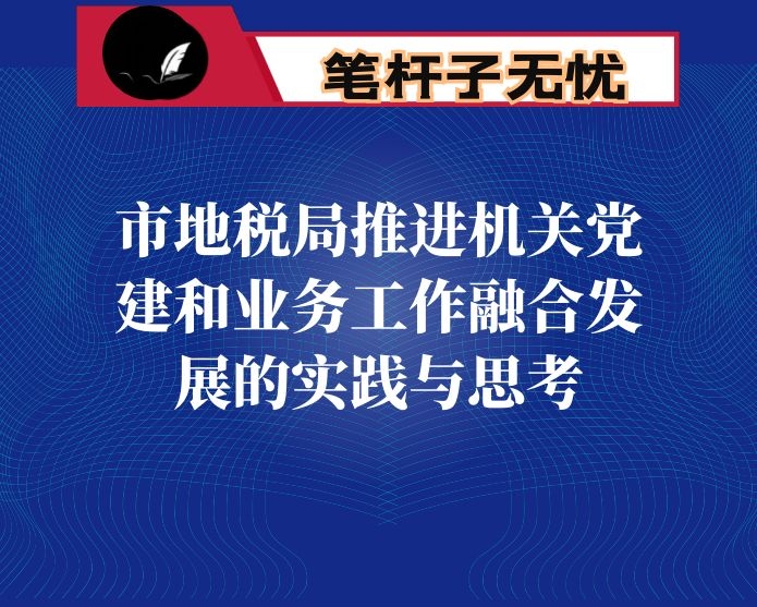 市地税局推进机关党建和业务工作融合发展的实践与思考