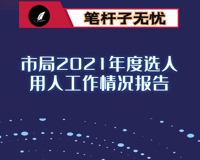 市局2021年度选人用人工作情况报告