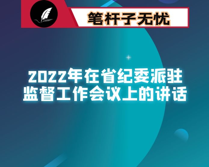 2022年在省纪委派驻监督工作会议上的讲话