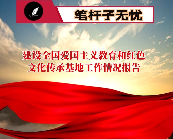 建设全国爱国主义教育和红色文化传承基地工作情况报告