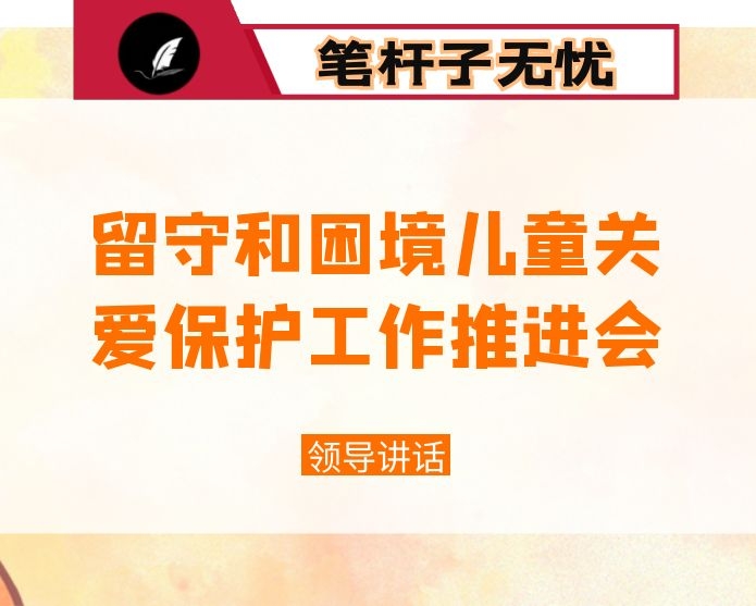 在全县留守和困境儿童关爱保护工作推进会上的讲话