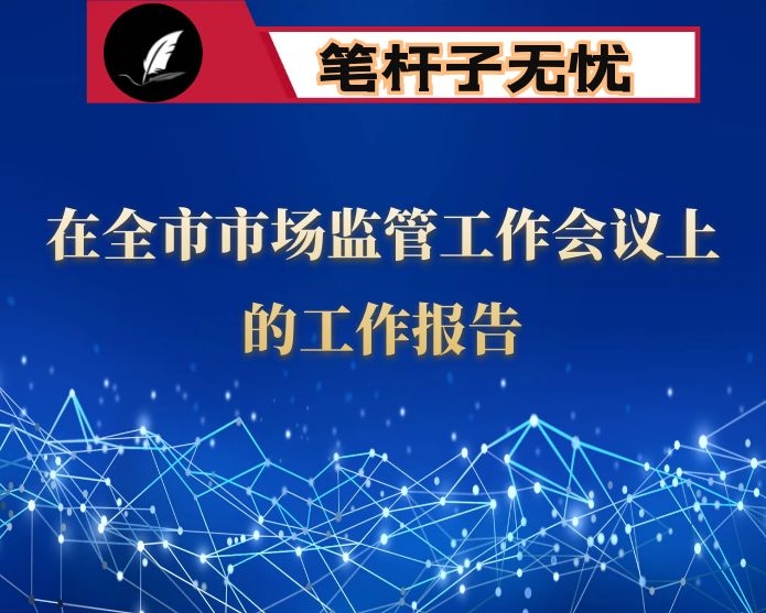 在全市市场监管工作会议上的工作报告