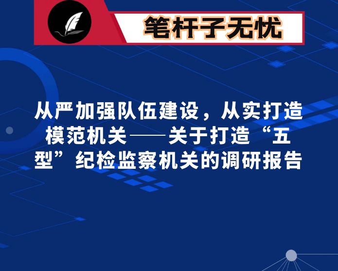 从严加强队伍建设，从实打造模范机关——关于打造“五型”纪检监察机关的调研报告