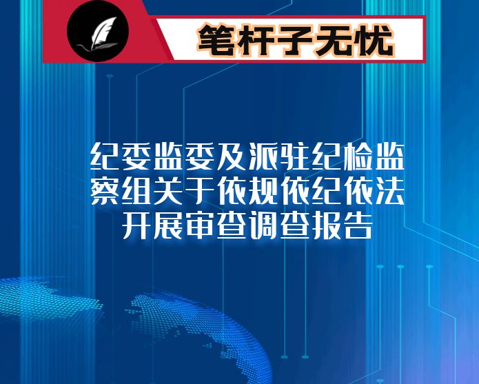 纪委监委及派驻纪检监察组关于依规依纪依法开展审查调查报告
