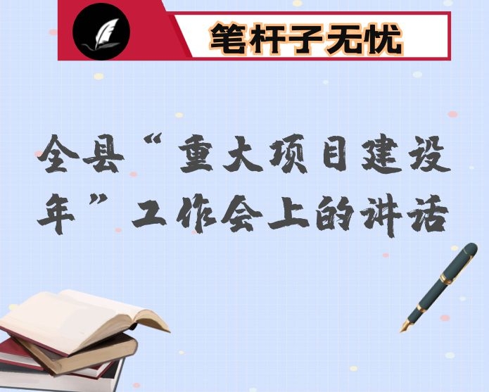 在全县&ldquo;重大项目建设年&rdquo;工作会上的讲话