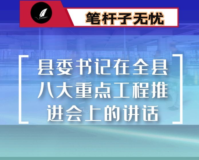 县委书记在全县八大重点工程推进会上的讲话