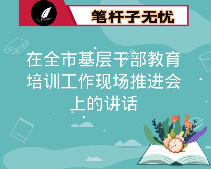 在全市基层干部教育培训工作现场推进会上的讲话
